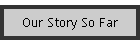 Our Story So Far